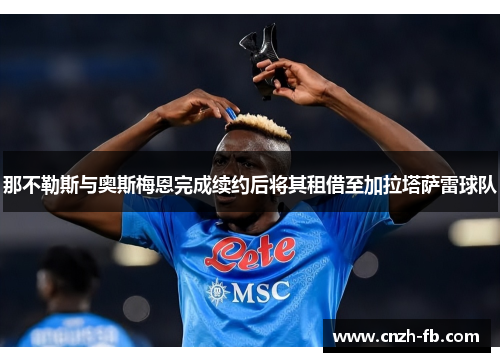 那不勒斯与奥斯梅恩完成续约后将其租借至加拉塔萨雷球队