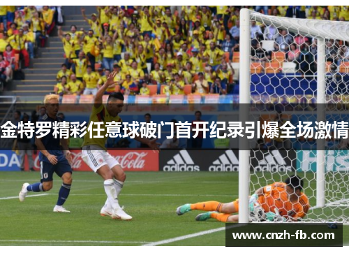 金特罗精彩任意球破门首开纪录引爆全场激情