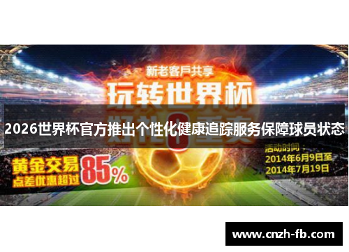 2026世界杯官方推出个性化健康追踪服务保障球员状态