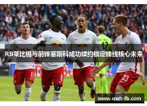RB莱比锡与前锋塞斯科成功续约锁定锋线核心未来