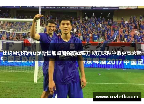 比约恩切尔西女足新援加盟加强防线实力 助力球队争取更高荣誉