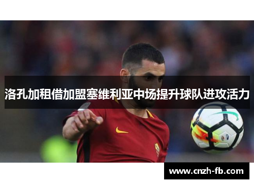 洛孔加租借加盟塞维利亚中场提升球队进攻活力