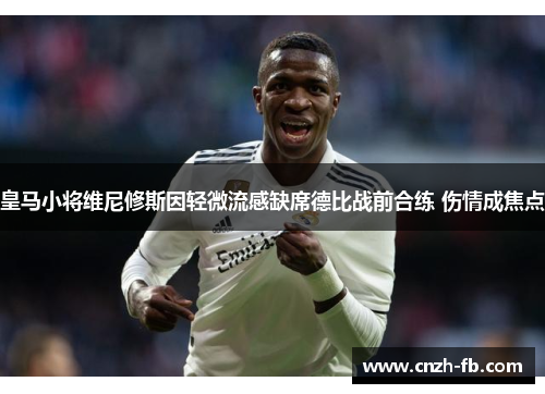 皇马小将维尼修斯因轻微流感缺席德比战前合练 伤情成焦点