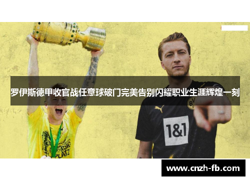 罗伊斯德甲收官战任意球破门完美告别闪耀职业生涯辉煌一刻