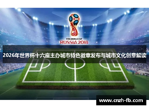 2026年世界杯十六座主办城市特色徽章发布与城市文化创意解读