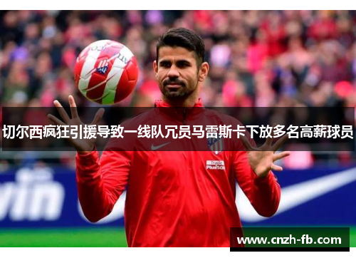 切尔西疯狂引援导致一线队冗员马雷斯卡下放多名高薪球员