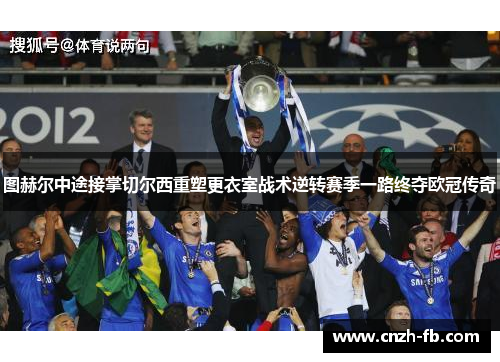 图赫尔中途接掌切尔西重塑更衣室战术逆转赛季一路终夺欧冠传奇