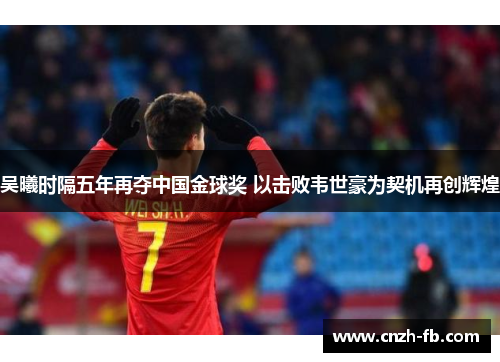 吴曦时隔五年再夺中国金球奖 以击败韦世豪为契机再创辉煌