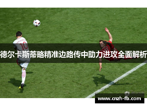 德尔卡斯蒂略精准边路传中助力进攻全面解析