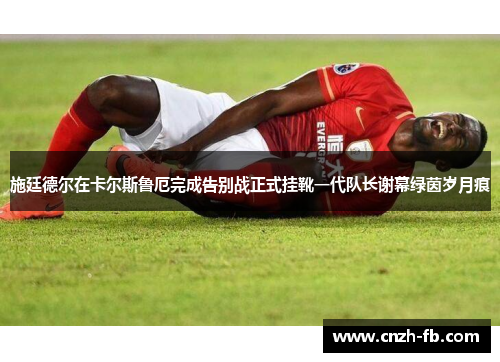 施廷德尔在卡尔斯鲁厄完成告别战正式挂靴一代队长谢幕绿茵岁月痕