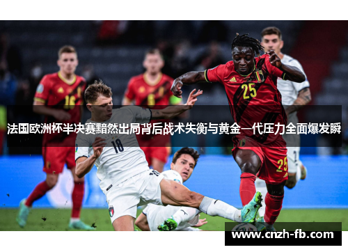 法国欧洲杯半决赛黯然出局背后战术失衡与黄金一代压力全面爆发瞬