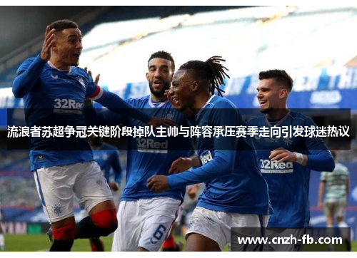 流浪者苏超争冠关键阶段掉队主帅与阵容承压赛季走向引发球迷热议